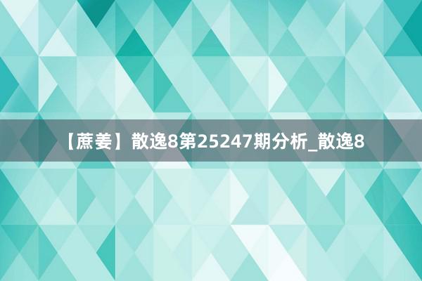 【蔗姜】散逸8第25247期分析_散逸8